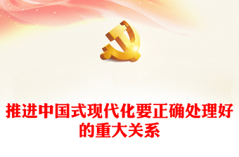 2023推进中国式现代化要正确处理好的重大关系PPT党建风认真学习宣传贯彻党的二十大精神专题党课课件(讲稿)