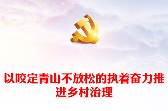 以咬定青山不放松的执着助力提高乡村治理ppt大气简洁乡村振兴战略专题微党课(讲稿)