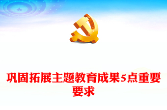 红色精美巩固拓展主题教育成果5点重要要求PPT主题教育总结会议党课(讲稿)