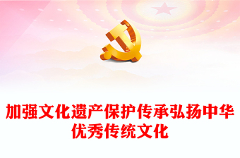 2024加强文化遗产保护传承弘扬中华优秀传统文化PPT微党课下载(讲稿)