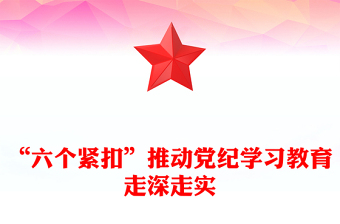 全党开展党纪学习教育工作课件PPT“六个紧扣”推动党纪学习教育走深走实(讲稿)