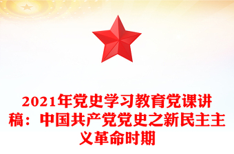 2021年党史学习教育党课讲稿：中国共产党党史之新民主主义革命时期