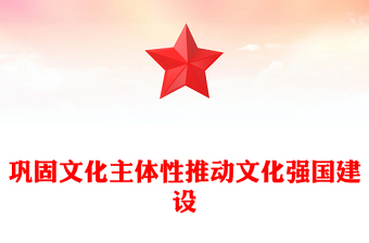 巩固文化主体性推动文化强国建设ppt简约时尚深入把控学习习近平文化主体性理论微课件(讲稿)