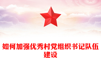 红色精美如何加强优秀村党组织书记队伍建设PPT党课课件(讲稿)