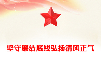 精品廉政建设党课PPT坚守廉洁底线弘扬清风正气课件下载(讲稿)