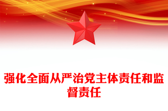 红色大气强化全面从严治党主体责任和监督责任PPT总书记重要论党课(讲稿)