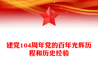 2025中国共产党成立104周年PPT党的百年光辉历程和历史经验课件(讲稿)