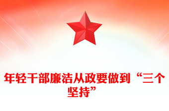 2025年轻干部廉洁从政要做到“三个坚持”PPT廉政党课下载(讲稿)